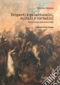 Briganti e galantuomini, soldati e contadini. (Storie minime della nuova Italia) libro di Romano Valentino