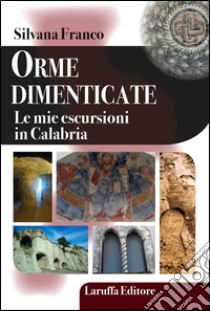 Orme dimenticate. Le mie escursioni in Calabria libro di Franco Silvana