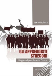 Gli apprendisti stregoni. Mappa del populismo in Europa libro di De Luca Paolo