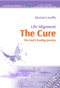 Life alignment. The cure. The soul's healing journey libro di Laruffa Myriam