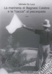 La marineria di Bagnara Calabra e la «caccia» al pescespada libro di De Luca Michele