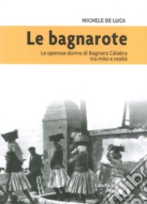 Le bagnarote. Le operose donne di Bagnara Calabra tra mito e realtà libro di De Luca Michele