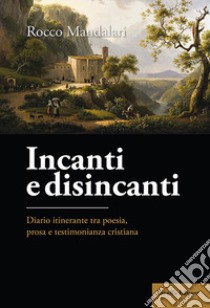 Incanti e disincanti. Diario itinerante tra poesia, prosa e testimonianza cristiana libro di Mandalari Rocco