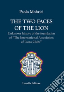 The two faces of the lion. Unknown history of the foundation of «The International Association of Lions Clubs» libro di Mobrici Paolo