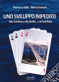 Uno sviluppo impedito. Alla Calabria e alla Sicilia... e al Sud Italia libro di Santoro Marco; La Valle Rocco