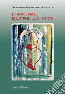 L'amore oltre la vita libro di Iannello Giovanni Giuseppe