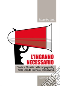 L'inganno necessario. Storia e filosofia della propaganda, dalla Grande guerra al Coronavirus libro di De Luca Paolo