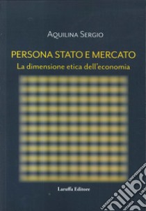 Persona, Stato e Mercato. La dimensione etica dell'economia libro di Aquilina Sergio