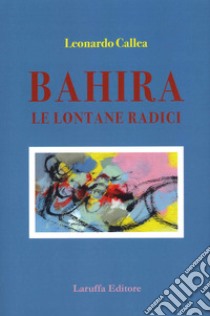 Bahira. Le lontane radici libro di Callea Leonardo