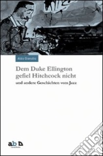 Dem Duke Ellington gefiel Hitchcock nicht und andere Geschichten vom Jazz libro di Gianolio Aldo