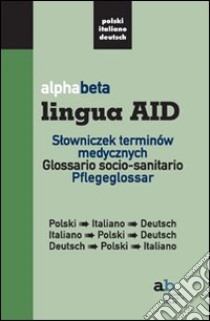 Alphabeta lingua AID. Slowniczek terminów medycznych. Polski-Italiano-Deutsch, Italiano-Polski-Deutsch, Deutsch-Polski-Italiano libro di Colleselli T. (cur.); Mazza A. (cur.)