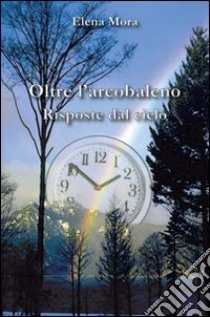 Oltre l'arcobaleno. Risposte dal cielo libro di Mora Elena