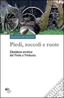 Piedi, zoccoli e ruote. Zibaldone erratico dal Tirolo a Timbuctu libro di Dal Lago Veneri Brunamaria