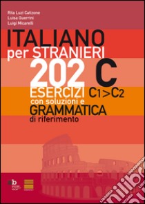 Italiano per stranieri. 202 esercizi C1-C2 con soluzioni e grammatica di riferimento libro di Luzi Catizone Rita; Guerrini Luisa; Micarelli Luigi