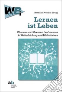 Lernen ist Leben Chancen und Grenzen des Lernens in Weiterbildung und Bibliotheken libro di Peterlini H. K. (cur.)