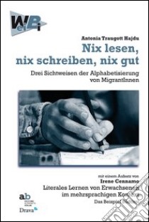 Nix lesen, nix schreiben, nix gut. Drei Sichtweisen der Alphabetisierung von MigrantInnen mit einem Aufsatz von Irene Cennamo: Literales Lernen von Erwachsenen... libro di Traugott Hajdu Antonia; Cennamo Irene