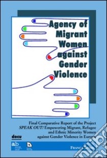 Agency of migrant women against gender violence. Final comparative report of the project speak out! libro di Bimbi F. (cur.)