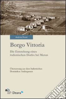 Borgo Vittoria. Die Entstehung eines italienischen Dorfes bei Meran libro di Rossi Andrea