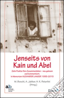 Lenseits von Kain und Abel. Zehn Punkte fürs Zusammenleben neu gelesenen und kommentiert. In Memoriam Alexander Langer (1995-2015) libro di Boschi M. (cur.); Jabbar A. (cur.); Peterlini H. K. (cur.)