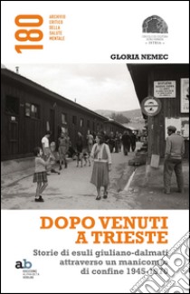 Dopo venuti a Trieste. Storie di esuli giuliano-dalmati attraverso un manicomio di confine 1945-1970 libro di Nemec Gloria