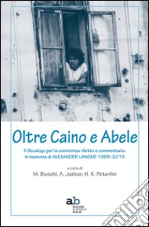 Oltre Caino e Abele. Il Decalogo per la convivenza riletto e commentato. In memoria di Alexander Langer (1995-2015) libro di Boschi M. (cur.); Jabbar A. (cur.); Peterlini H. K. (cur.)