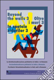 Oltre i muri 3. La deistituzionalizzazione psichiatrica in Italia e in Romania. Ediz. multilingue libro di Toresini L. (cur.); Mezzina R. (cur.)