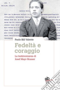 Fedeltà e coraggio. La testimonianza di Josef Mayr-Nusser libro di Valente Paolo Bill