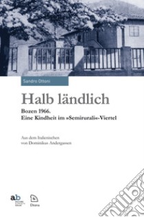 Halb ländlich Bozen 1966. Eine Kindheit im «Semirurali»-Viertel libro di Ottoni Sandro