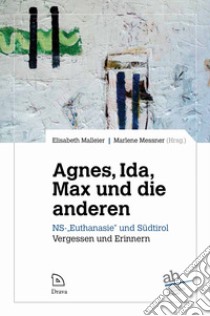 Agne, Ida, Max und die anderen. NS-«Euthanasie» und Südtirol. Vergessen und Erinnern libro di Malleier Elisabeth; Messner Marlene