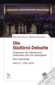 Die Südtirol-Debatte. Fragmente der italienischen Diskussion über ein Grenzgebiet. Eine Anthologie. Vol. 2: 1973-2018 libro di Di Luca G. (cur.); Ferrandi M. (cur.)