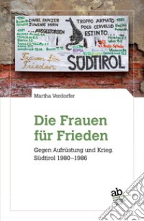 Die Frauen für Frieden. Gegen Aufrüstung und Krieg. Südtirol 1980-1986 libro di Verdorfer Martha