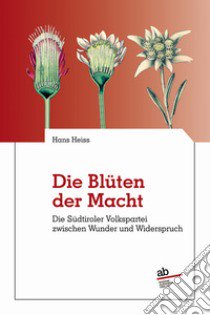 Die blüten der macht. Dier Sudtirole Volkspartei zwischen wunder und widerspruch libro di Heiss Hans