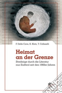 Heimat an der grenze. Streifzüge durch die Literatur aus Südtirol seit den 1960er Jahren libro di Delle Cave Ferruccio; Colleselli Toni; Klotz Katrin