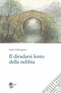 Il diradarsi lento della nebbia libro di Ghirigato Italo