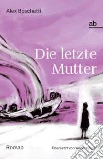 Die letzte Mutter libro di Boschetti Alex