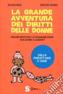 La grande avventura dei diritti delle donne. Perché esistono le disuguaglianze tra donne e uomini? Dalla preistoria a oggi libro di Werner Dorothée; Bravi Soledad