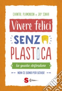 Vivere felici senza plastica. La guida definitiva. Non ci sono più scuse libro di Sinha Janmejaya; Plamondon Chantal