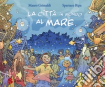 La città in fondo al mare. Ediz. a colori libro di Grimaldi Mauro