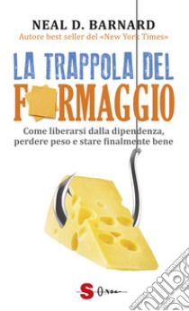 La trappola del formaggio. Come liberarsi dalla dipendenza, perdere peso e stare finalmente bene libro di Barnard Neal D.; Goggi S. (cur.)