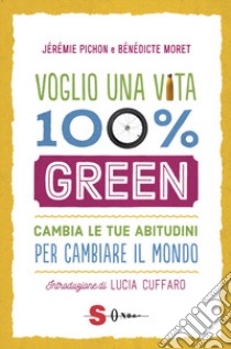 Voglio una vita 100% green. Cambia le tue abitudini per cambiare il mondo libro di Pichon Jérémie; Moret Bénédicte