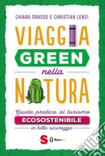 Viaggia green nella natura. Guida pratica al turismo ecosostenibile in tutta sicurezza libro di Grasso Chiara; Lenzi Christian