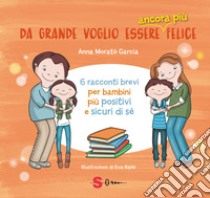 Da grande voglio essere ancora più felice. 6 racconti brevi per bambini positivi e sicuri di sé libro di Morató García Anna