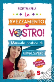 Lo svezzamento è vostro! Manuale pratico di autosvezzamento libro di Pediatra Carla