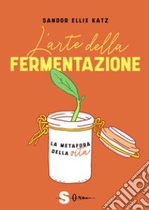 L'arte della fermentazione. La metafora della vita libro di Katz Sandor Ellix