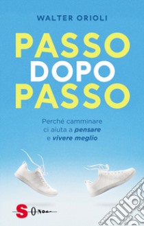 Passo dopo passo. Perché camminare ci aiuta a pensare e vivere meglio libro di Orioli Walter