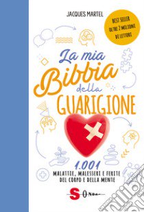 La mia bibbia della guarigione. 1001 malattie, malesseri e ferite del corpo e della mente libro di Martel Jacques