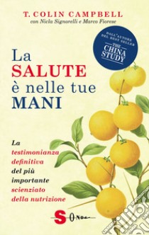 La salute è nelle tue mani. La testimonianza definitiva del più importante scienziato della nutrizione libro di Campbell T. Colin; Signorelli Nicla; Fiorese Marco