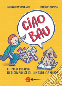 Ciao bau. Il mio primo dizionario di lingua canina libro di Marchesini Roberto; Rattaro S. (cur.)