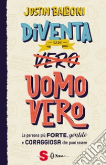 Diventa un uomo vero. La persona più forte, gentile e coraggiosa che puoi essere libro di Baldoni Justin; Marenco S. (cur.)