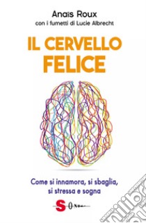 Il cervello felice. Come si innamora, si sbaglia, si stressa e sogna libro di Roux Anaïs